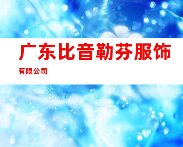 广东比音勒芬服饰有限公司